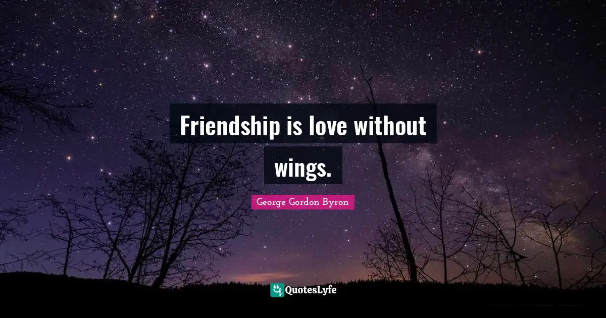 Friendship is love without wings.