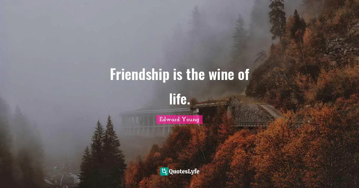 Friendship is the wine of life.