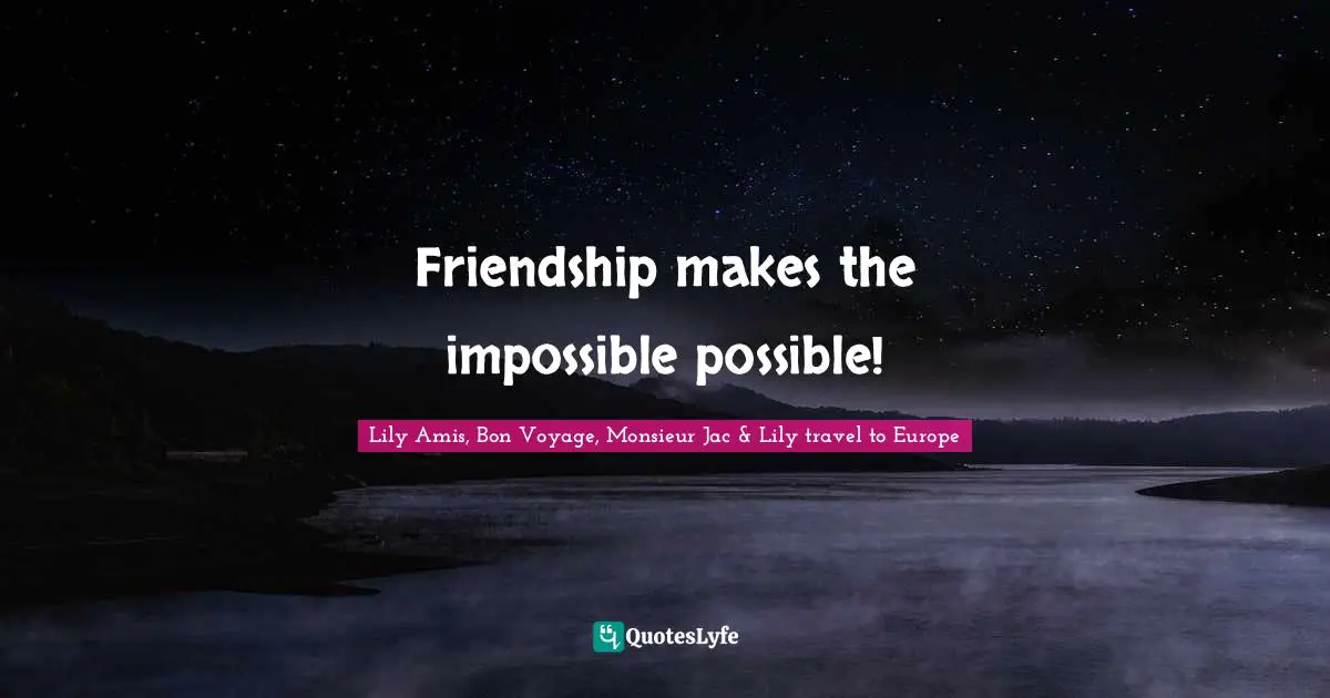 Friendship makes the impossible possible!