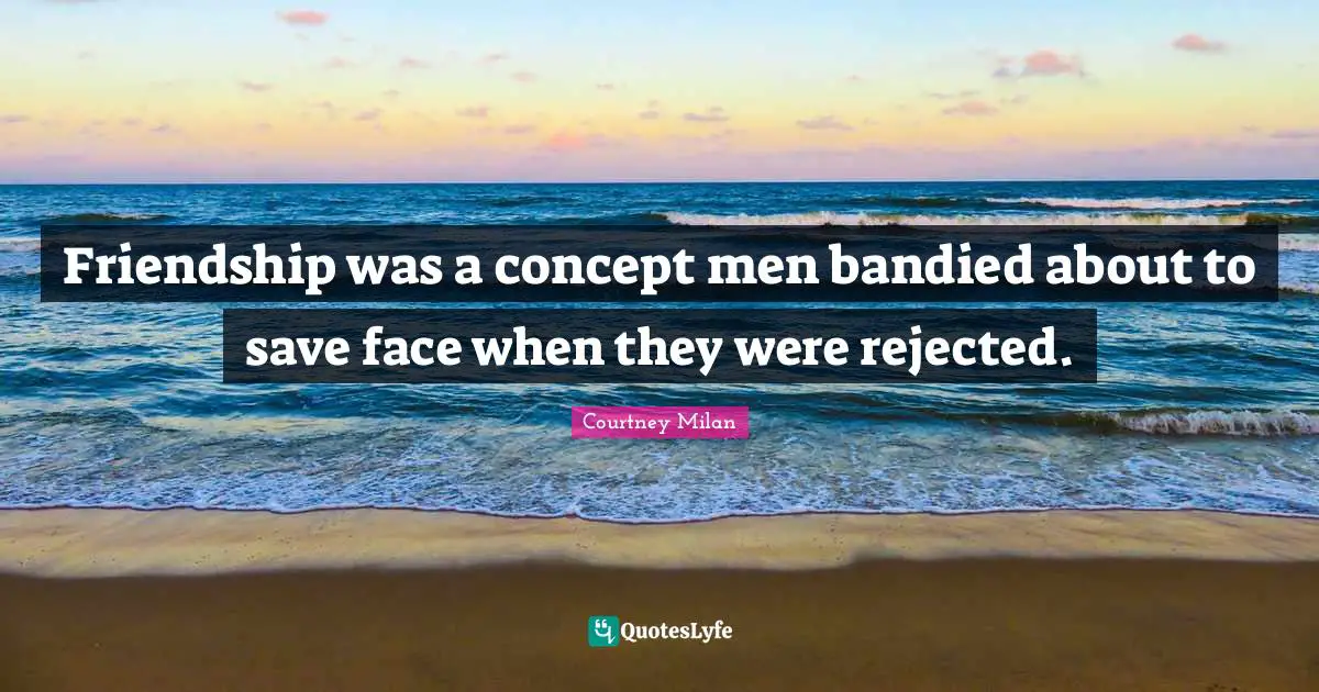 Friendship was a concept men bandied about to save face when they were rejected.