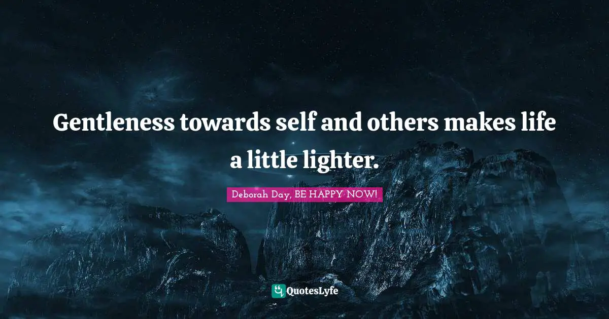 Gentleness towards self and others makes life a little lighter.