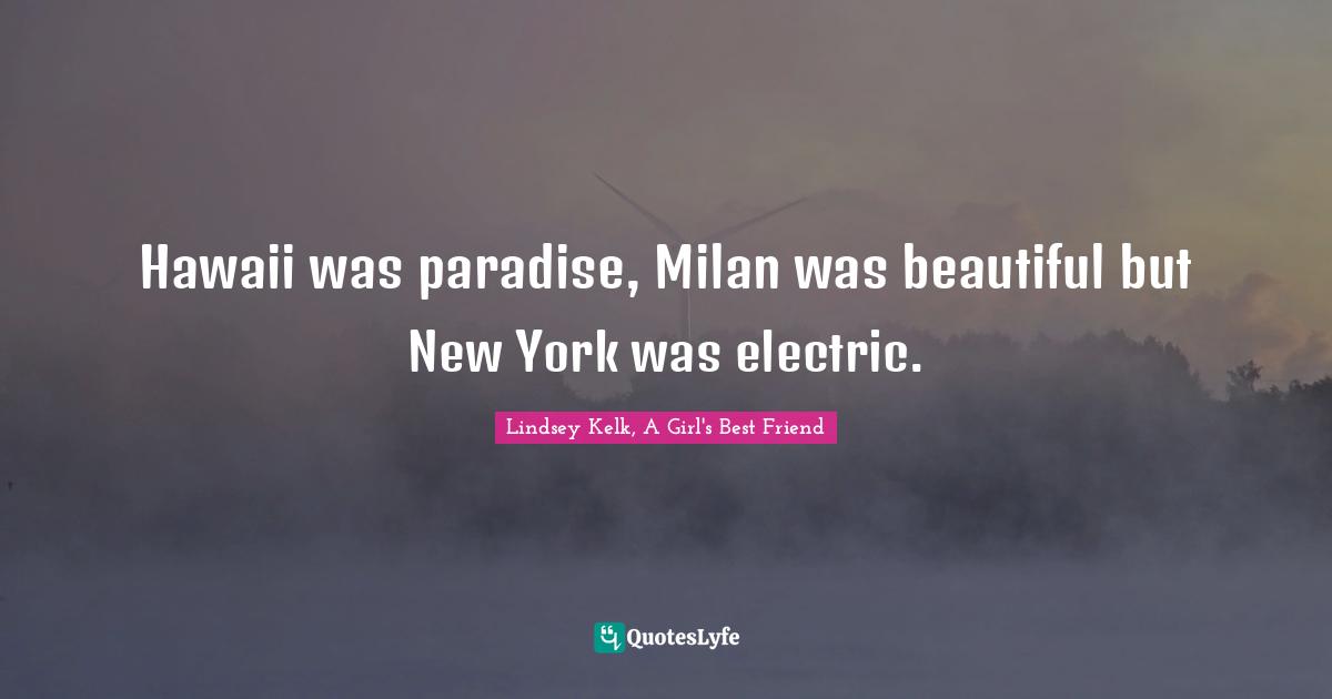 Hawaii was paradise, Milan was beautiful but New York was electric.