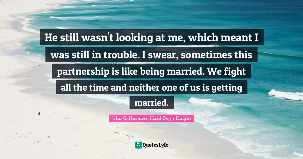 He still wasn't looking at me, which meant I was still in trouble. I swear, sometimes this partnership is like being married. We fight all the time and neither one of us is getting married.