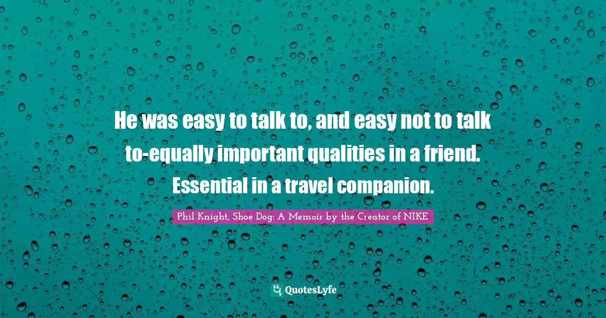 Phil Knight, Shoe Dog: A Memoir By The Creator Of NIKE Quotes: "He was easy to talk to, and easy not to talk to-equally important qualities in a friend. Essential in a travel companion."