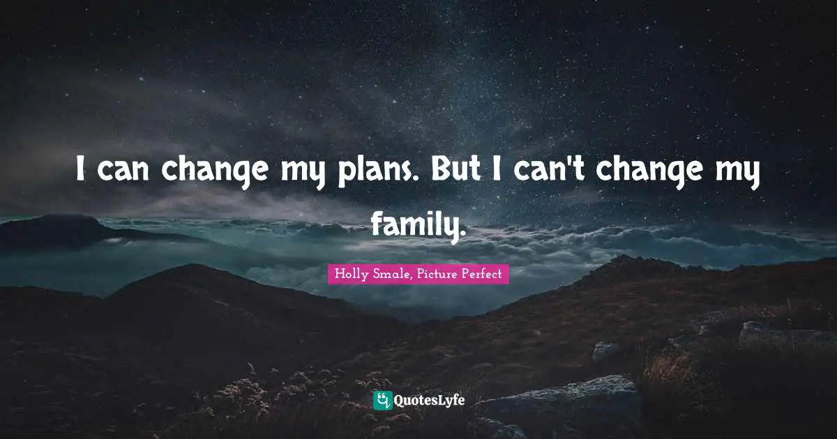 I can change my plans. But I can't change my family.