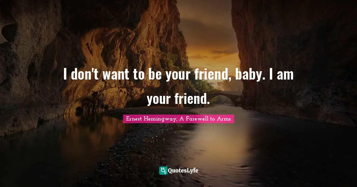 I don't want to be your friend, baby. I am your friend.
