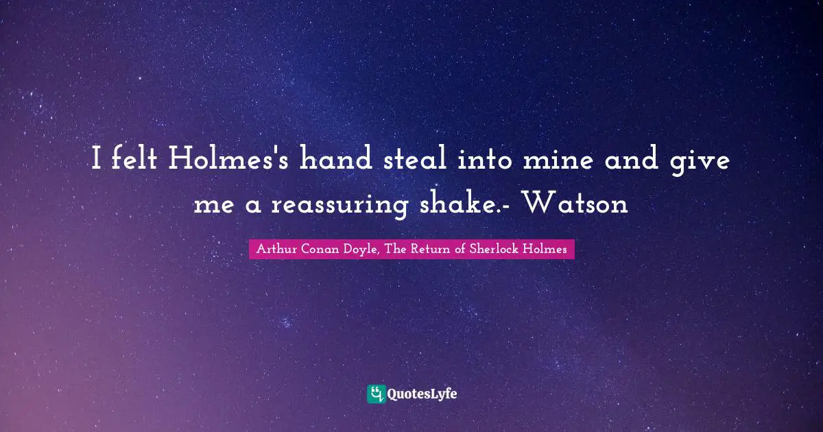 Reassurance Quotes: "I felt Holmes's hand steal into mine and give me a reassuring shake.- Watson"