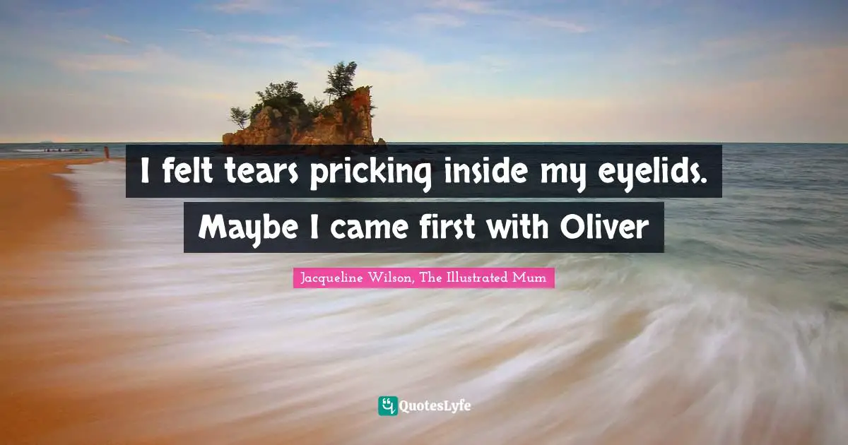 I felt tears pricking inside my eyelids. Maybe I came first with Oliver