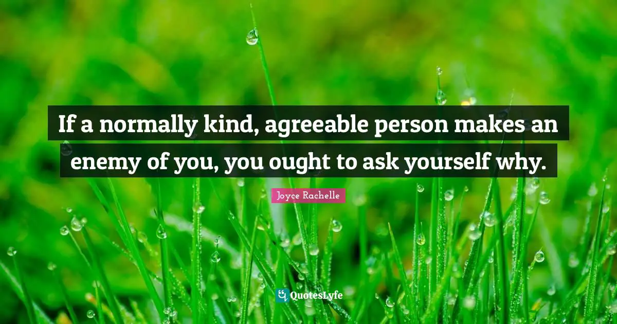 Joyce Rachelle Quotes: If a normally kind, agreeable person makes an enemy of you, you ought to ask yourself why.