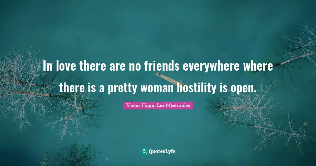 Victor Hugo, Les Misérables Quotes: In love there are no friends everywhere where there is a pretty woman hostility is open.