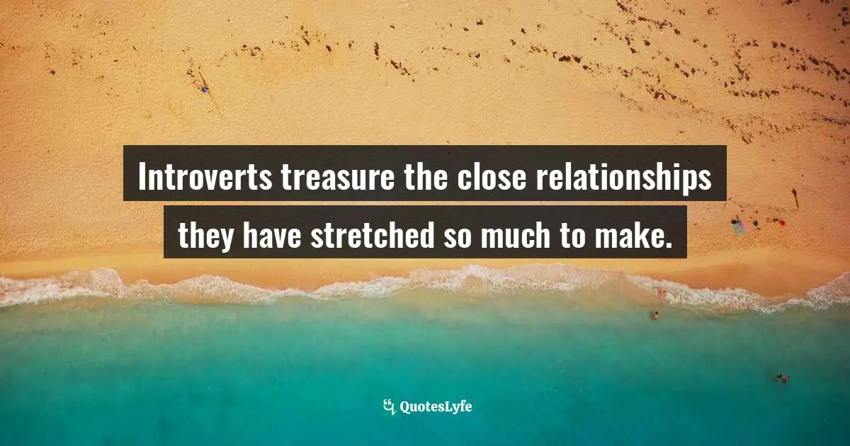 Introverts treasure the close relationships they have stretched so much to make.