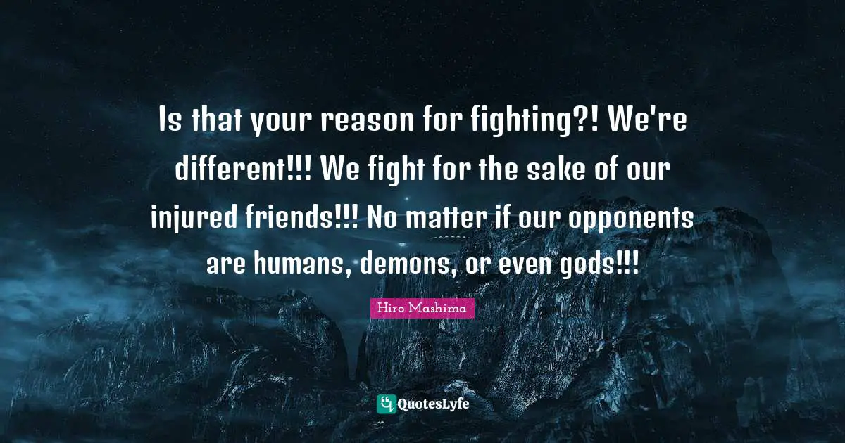 Is that your reason for fighting?! We're different!!! We fight for the sake of our injured friends!!! No matter if our opponents are humans, demons, or even gods!!!