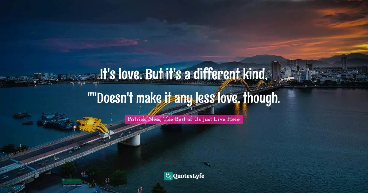 It's love. But it's a different kind, ""Doesn't make it any less love, though.