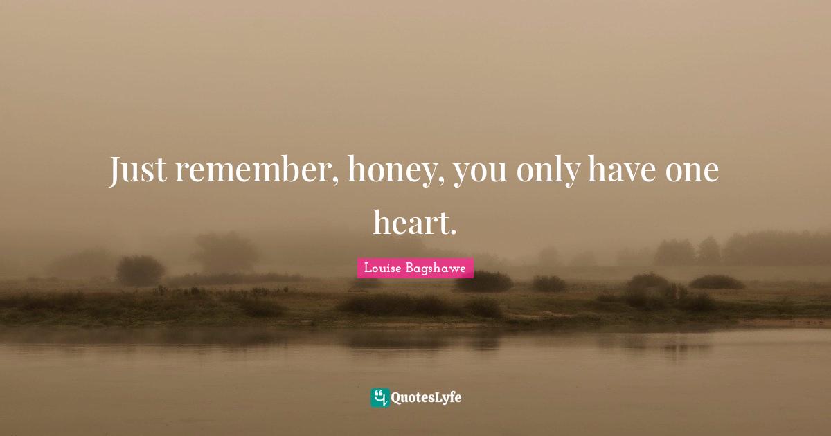 Just remember, honey, you only have one heart.
