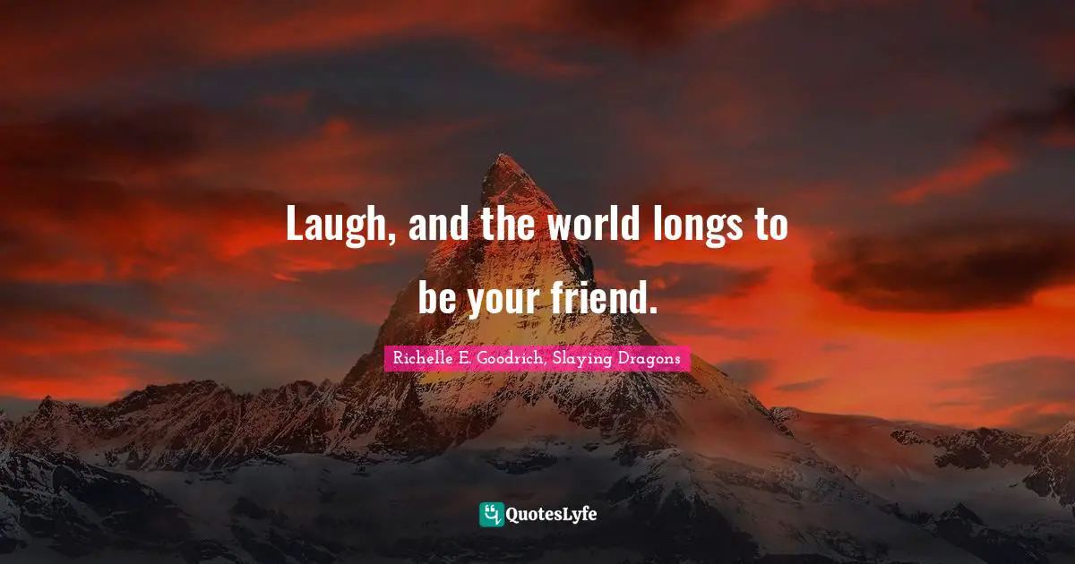 Laugh, and the world longs to be your friend.