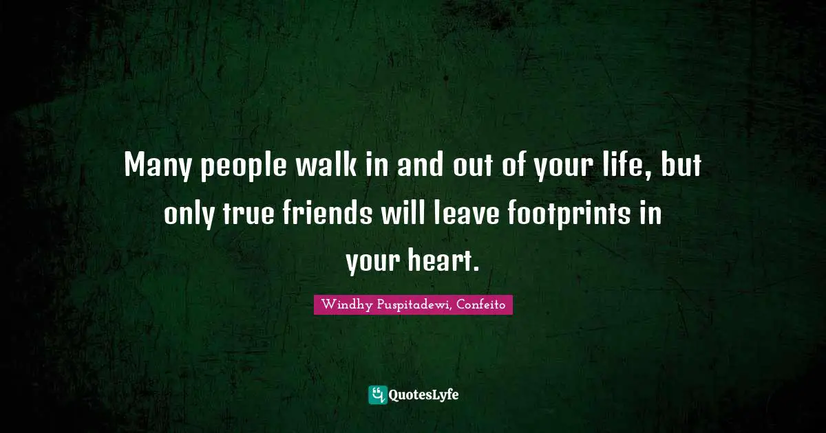 Many people walk in and out of your life, but only true friends will leave footprints in your heart.