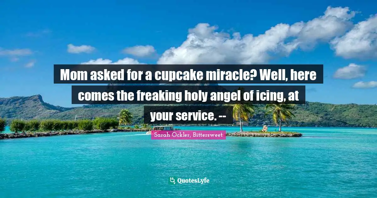 Mom asked for a cupcake miracle? Well, here comes the freaking holy angel of icing, at your service. --