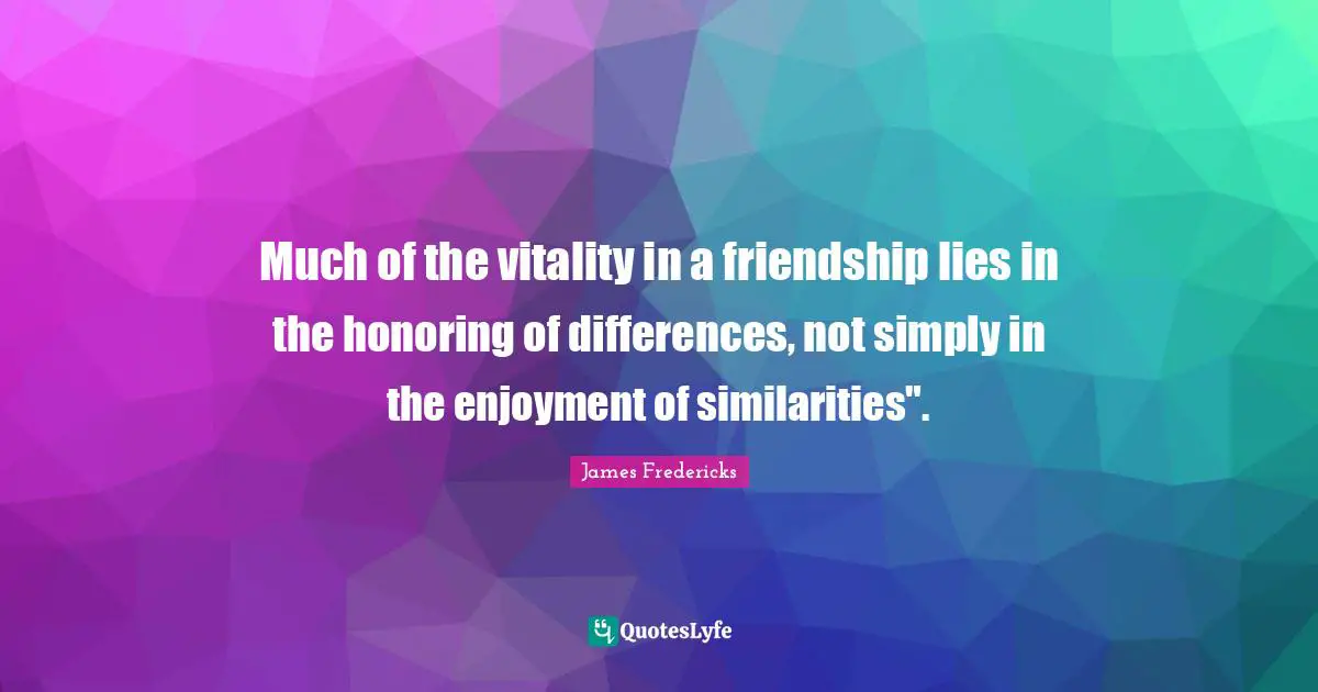 Coexistence Quotes: "Much of the vitality in a friendship lies in the honoring of differences, not simply in the enjoyment of similarities"."