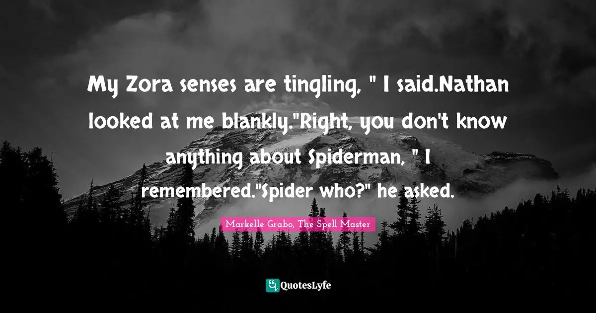 My Zora senses are tingling, " I said.Nathan looked at me blankly."Right, you don't know anything about Spiderman, " I remembered."Spider who?" he asked.