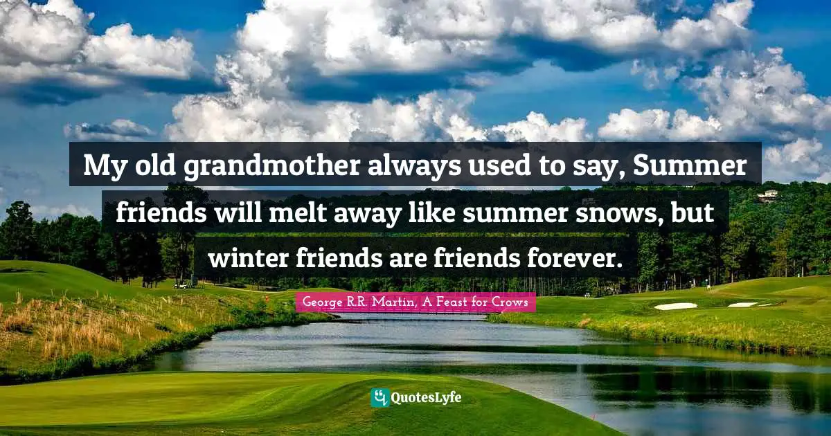 George R.R. Martin Quotes: "My old grandmother always used to say, Summer friends will melt away like summer snows, but winter friends are friends forever."