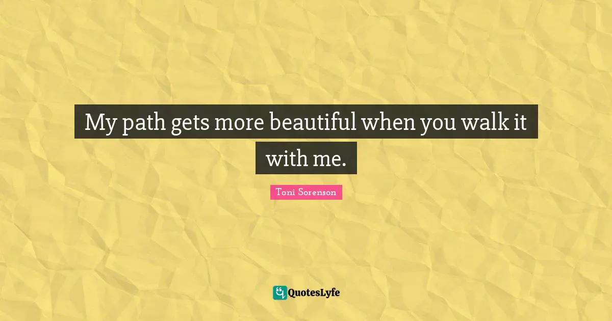 My path gets more beautiful when you walk it with me.