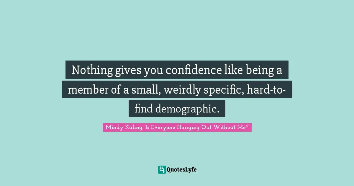 Nothing gives you confidence like being a member of a small, weirdly specific, hard-to-find demographic.