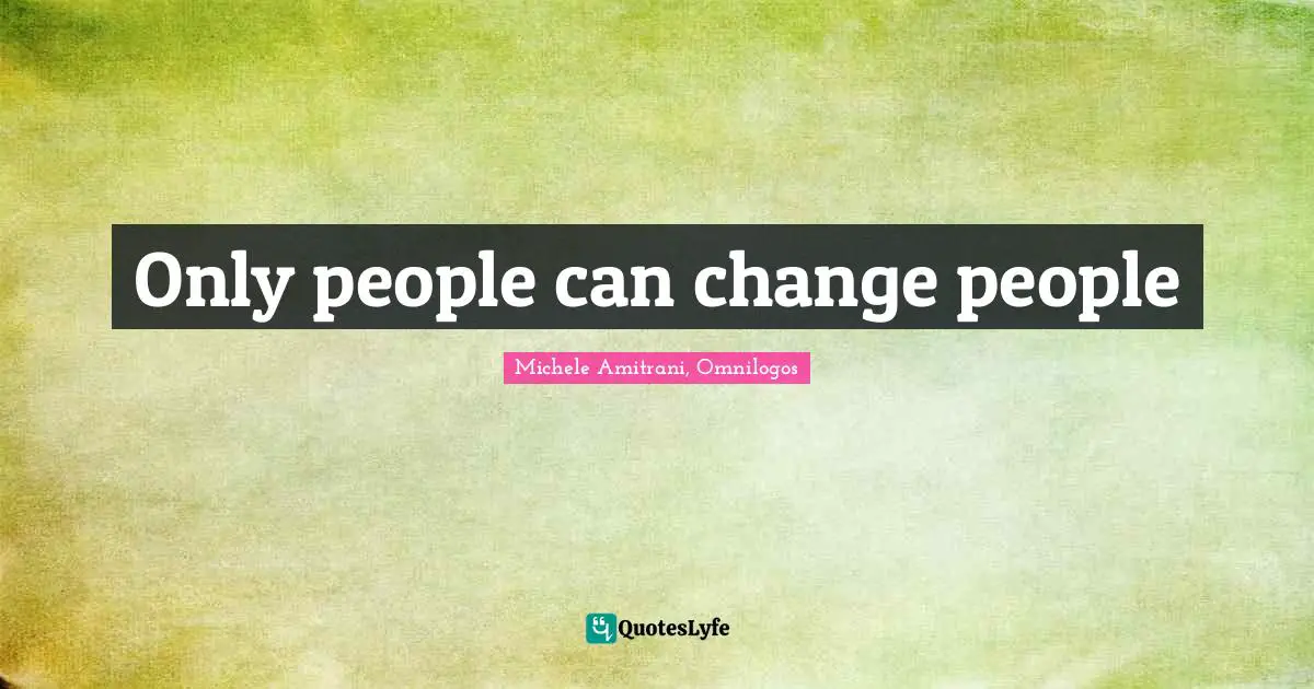 Lessons Learned Quotes: "Only people can change people"
