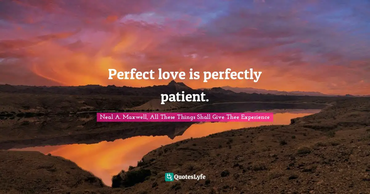 Perfect love is perfectly patient.