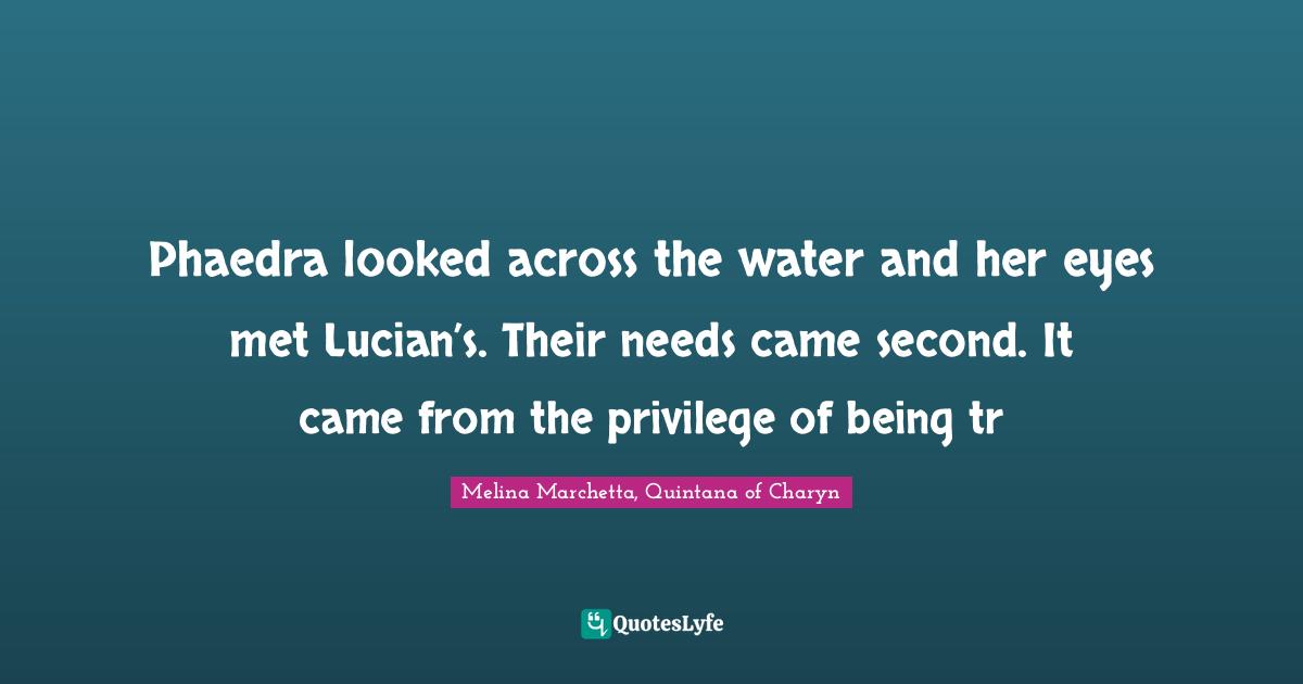 Phaedra looked across the water and her eyes met Lucian’s. Their needs came second. It came from the privilege of being tr
