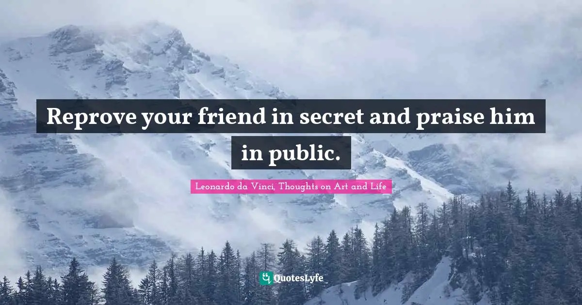 Leonardo Da Vinci, Thoughts On Art And Life Quotes: "Reprove your friend in secret and praise him in public."