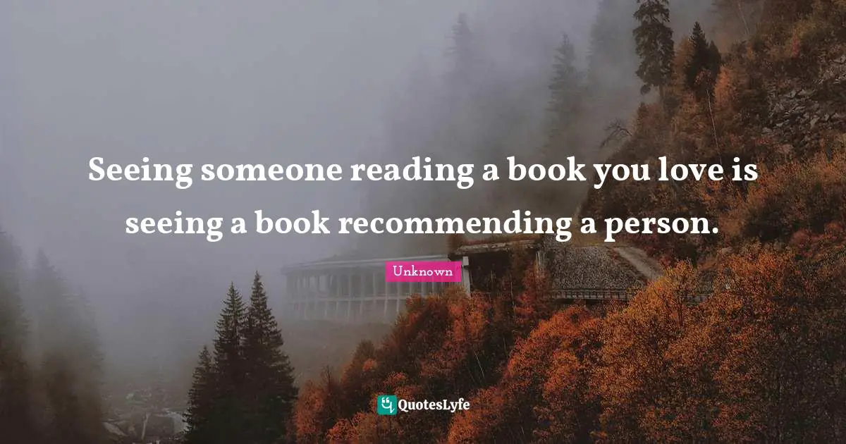 Seeing someone reading a book you love is seeing a book recommending a person.