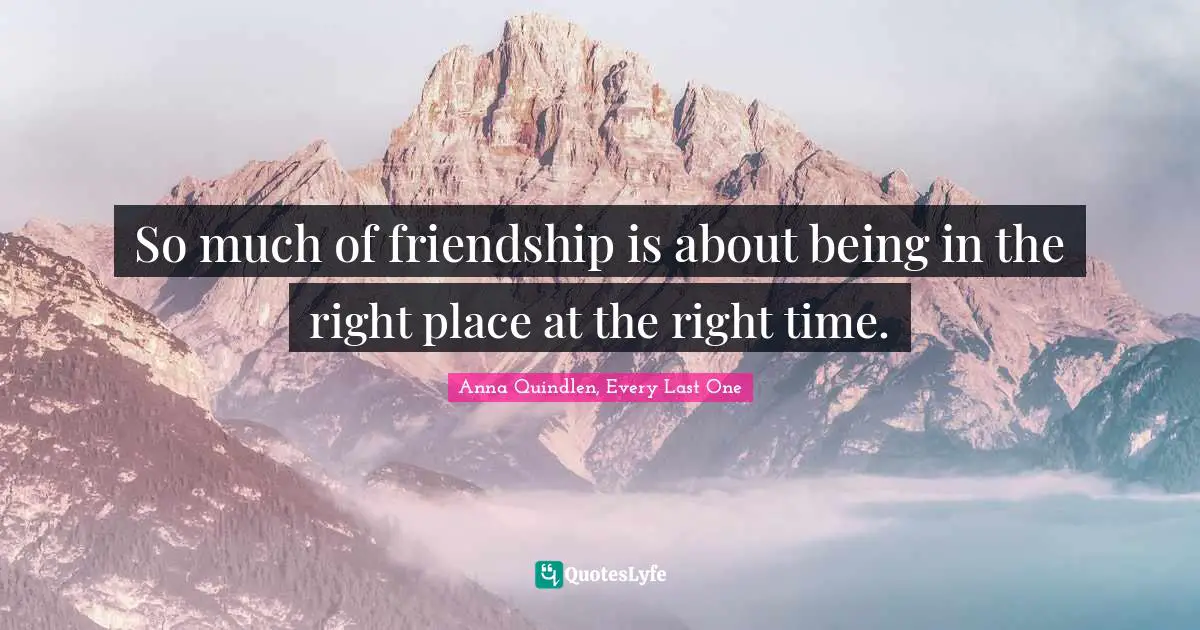 So much of friendship is about being in the right place at the right time.