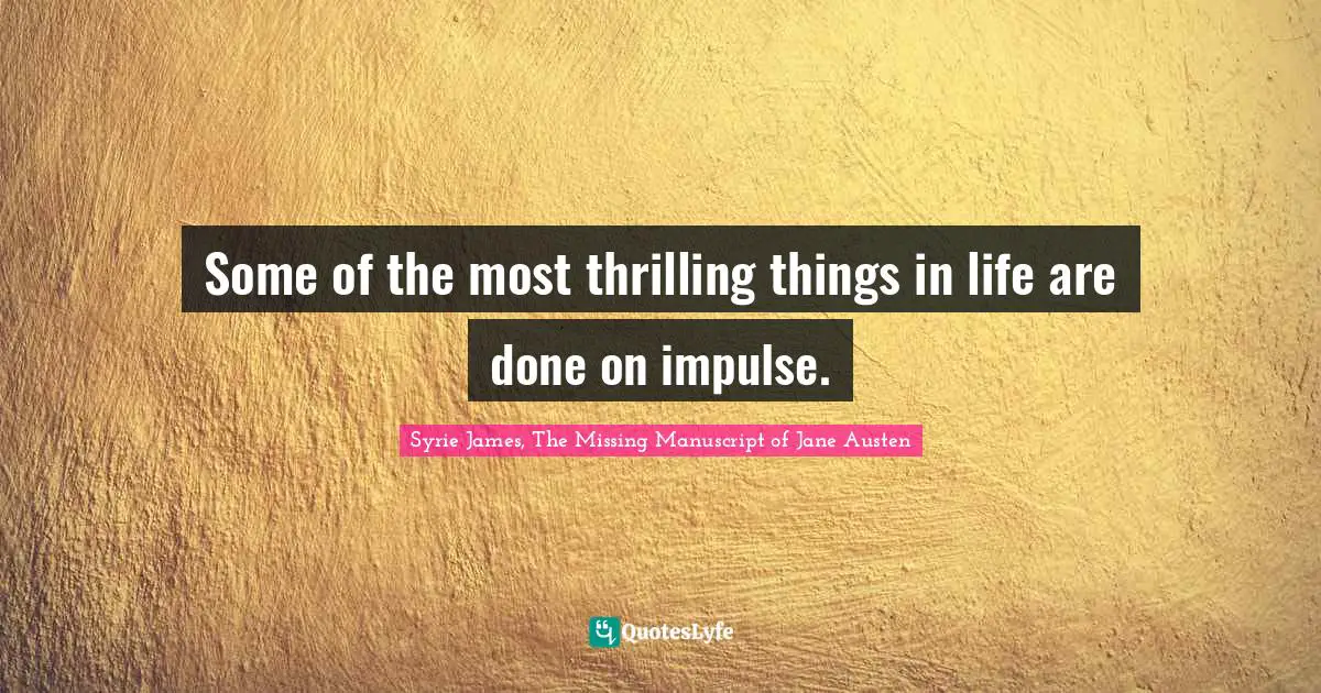 Some of the most thrilling things in life are done on impulse.