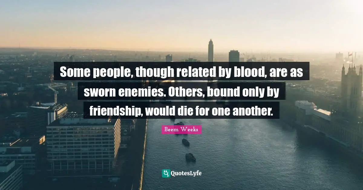 Some people, though related by blood, are as sworn enemies. Others, bound only by friendship, would die for one another.
