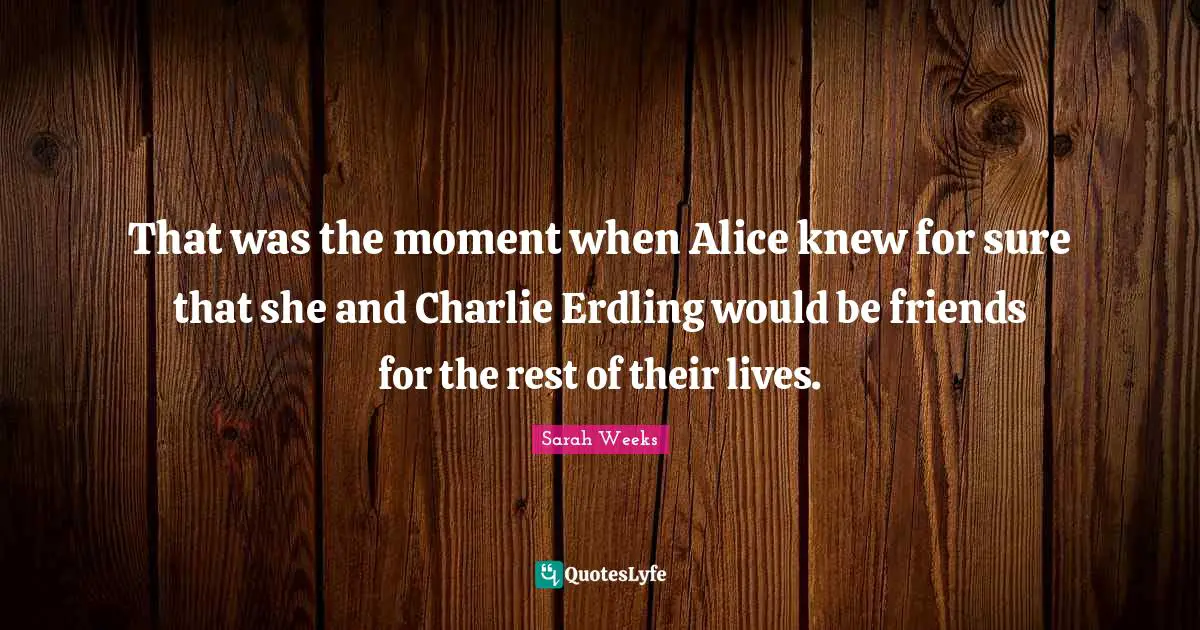 That was the moment when Alice knew for sure that she and Charlie Erdling would be friends for the rest of their lives.