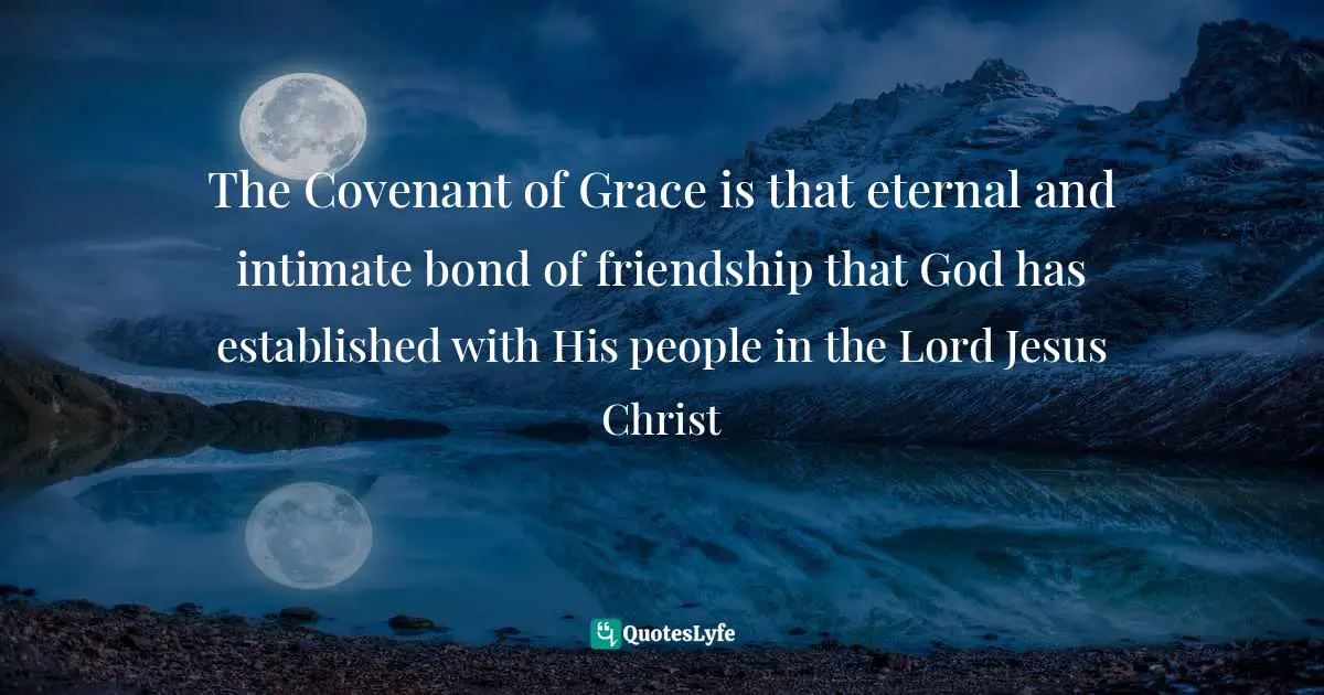 Gives Quotes: "The Covenant of Grace is that eternal and intimate bond of friendship that God has established with His people in the Lord Jesus Christ"