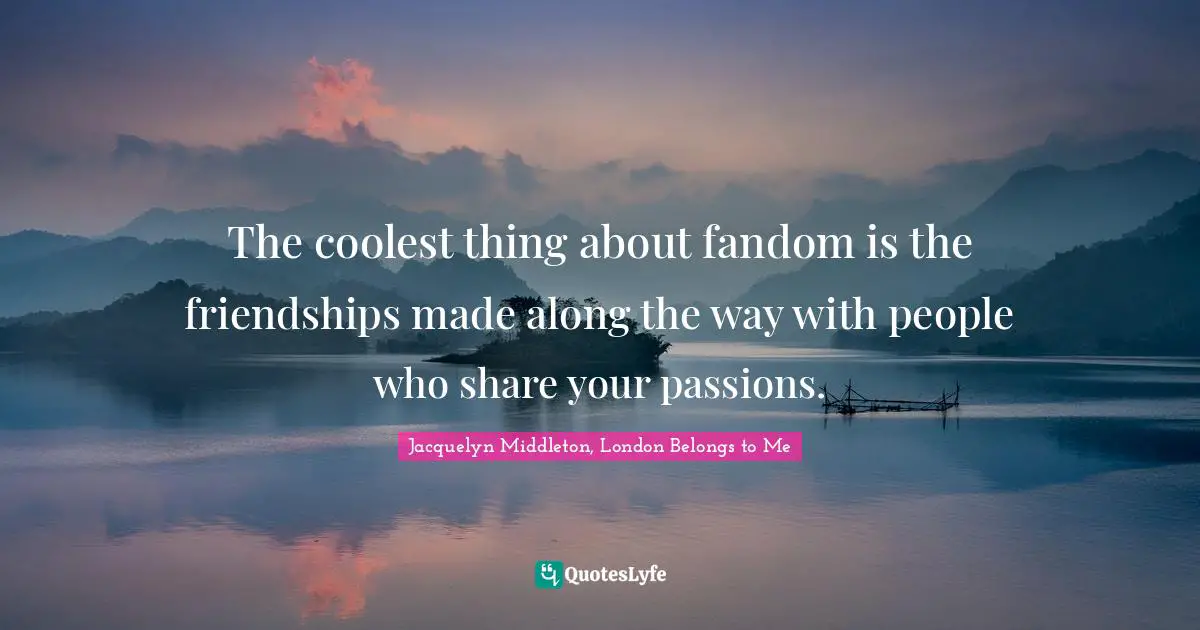 The coolest thing about fandom is the friendships made along the way with people who share your passions.