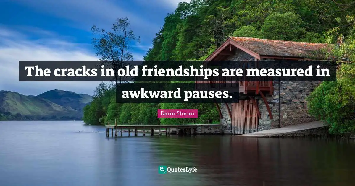 The cracks in old friendships are measured in awkward pauses.