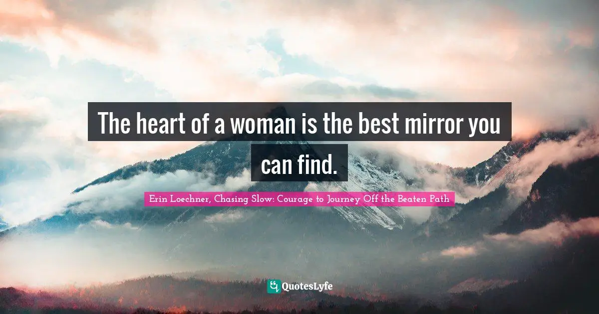 The heart of a woman is the best mirror you can find.