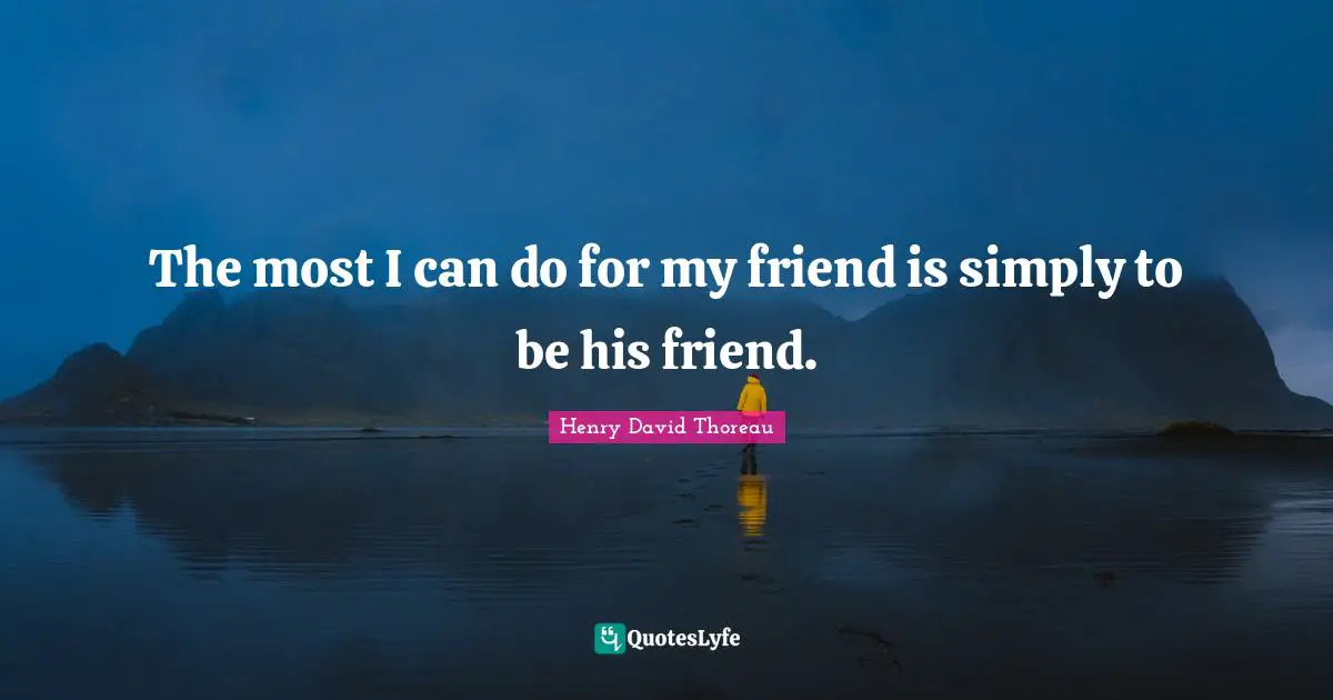 The most I can do for my friend is simply to be his friend.
