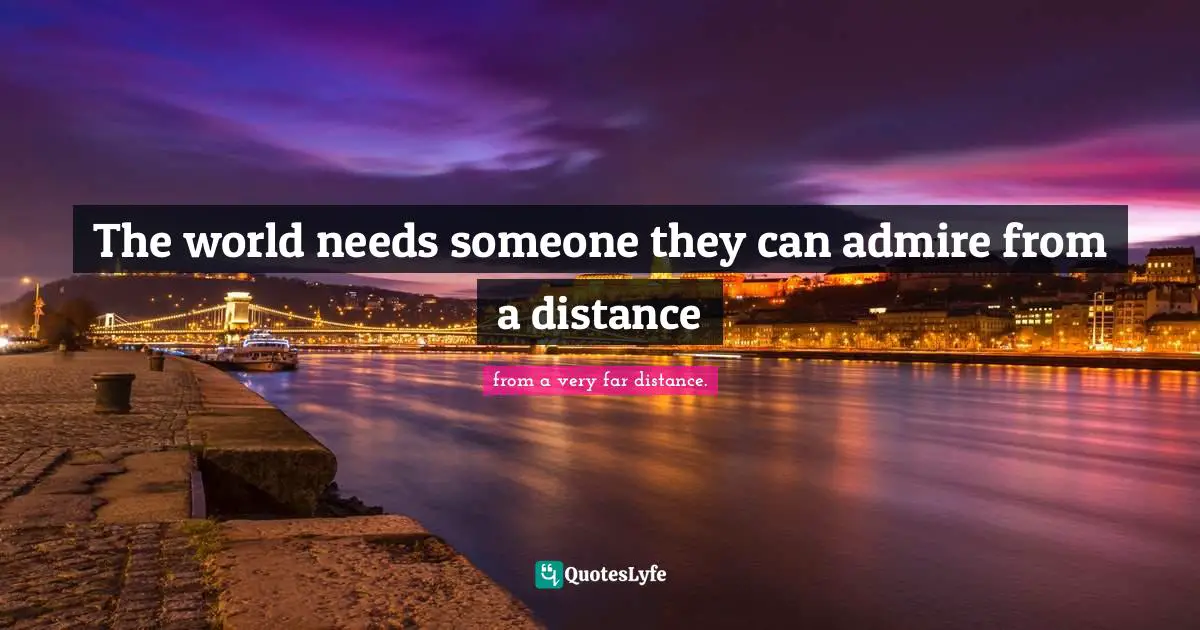 The world needs someone they can admire from a distance
