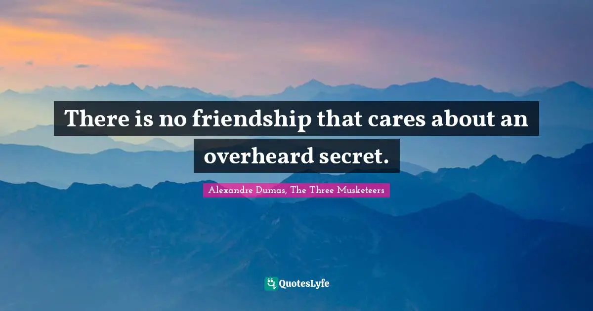 There is no friendship that cares about an overheard secret.