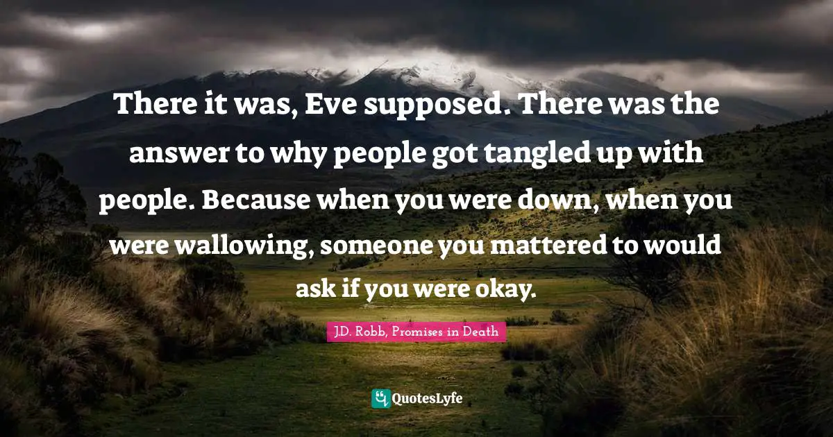 There it was, Eve supposed. There was the answer to why people got tangled up with people. Because when you were down, when you were wallowing, someone you mattered to would ask if you were okay.