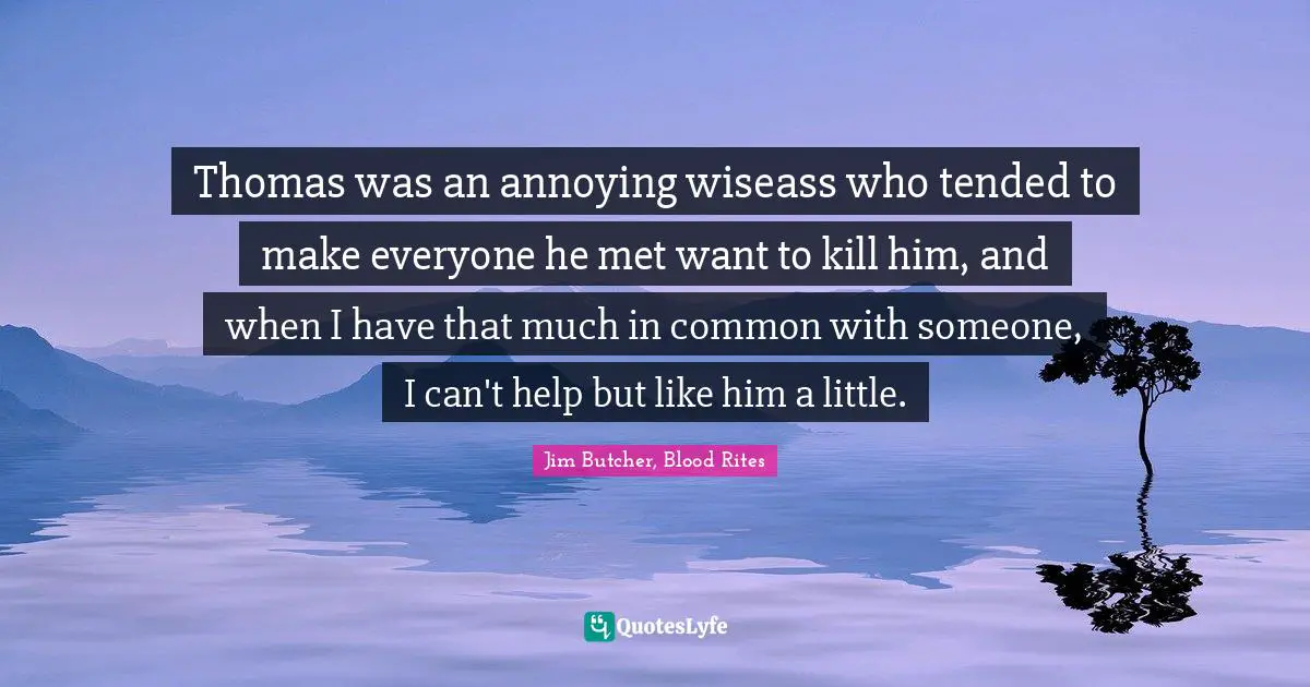 Thomas was an annoying wiseass who tended to make everyone he met want to kill him, and when I have that much in common with someone, I can't help but like him a little.