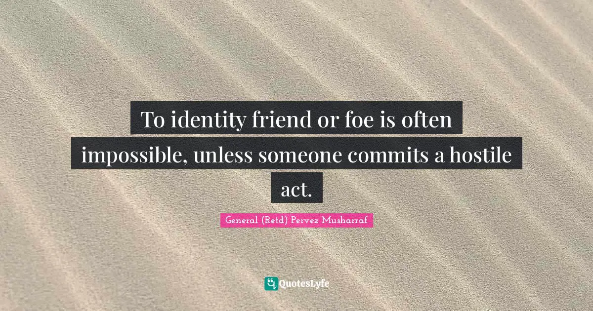 To identity friend or foe is often impossible, unless someone commits a hostile act.