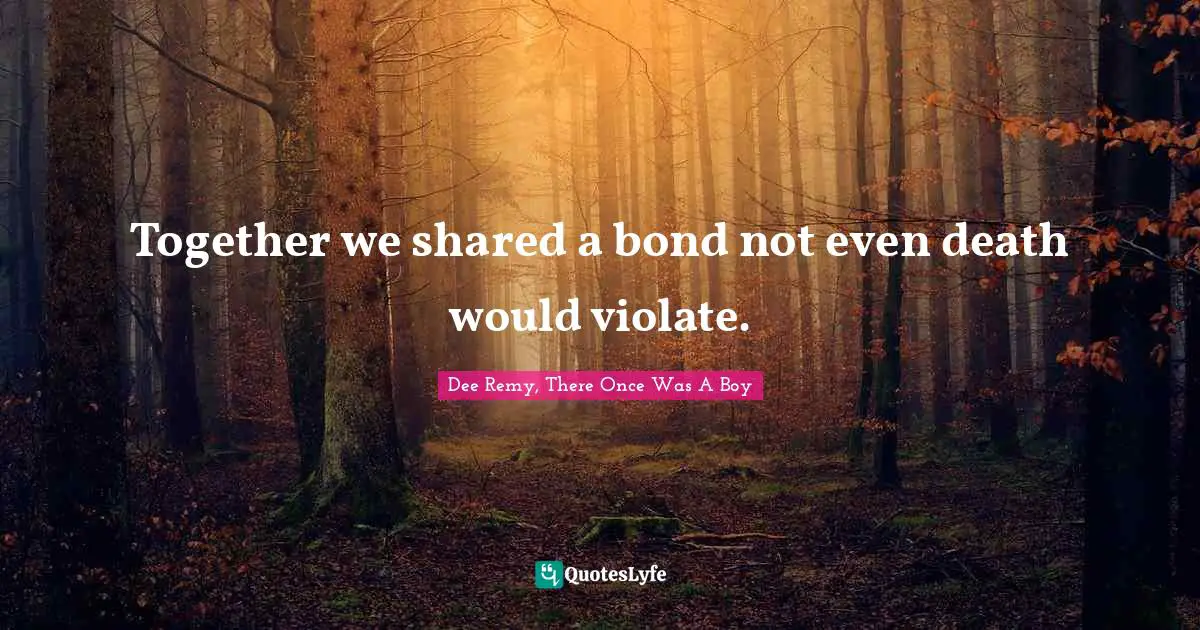 Together we shared a bond not even death would violate.