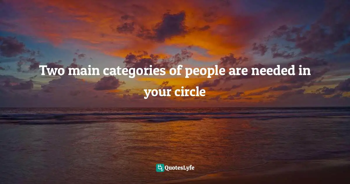 Two main categories of people are needed in your circle