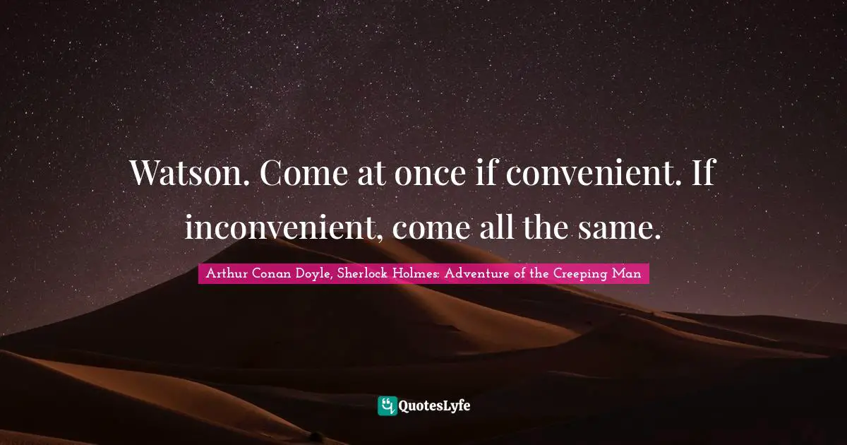 Arthur Conan Doyle, Sherlock Holmes: Adventure of the Creeping Man Quotes: Watson. Come at once if convenient. If inconvenient, come all the same.