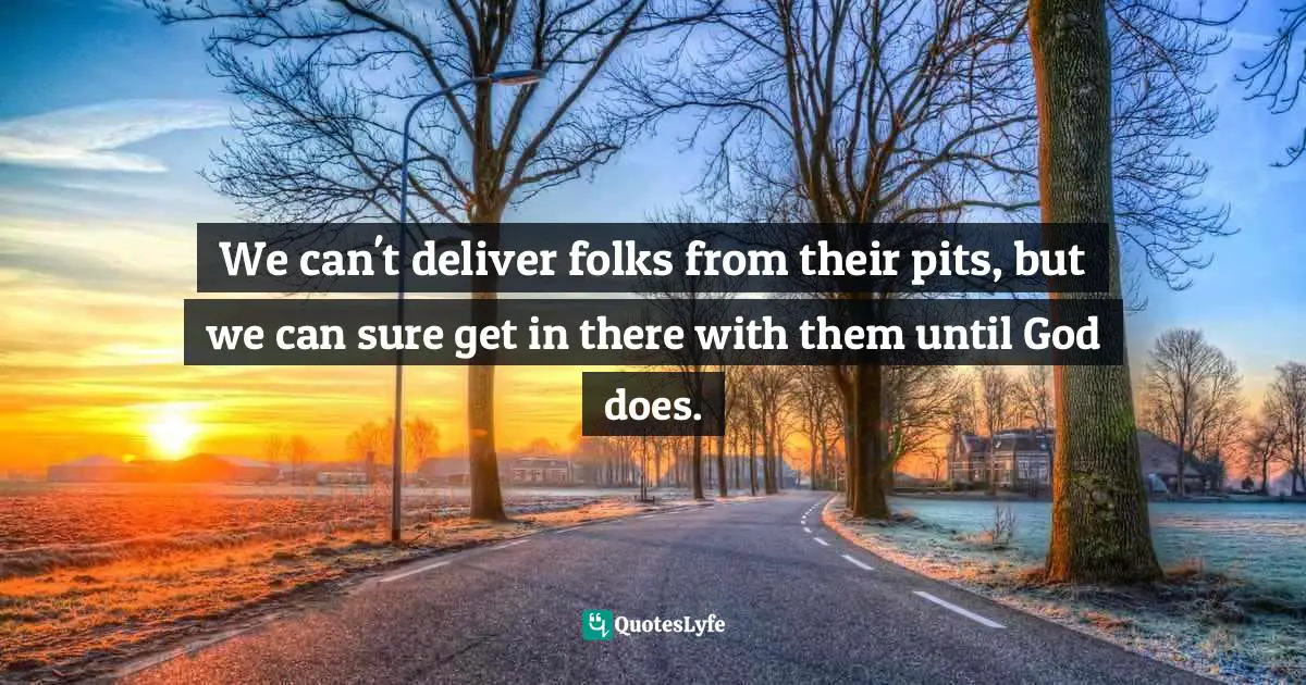 Jen Hatmaker Quotes: "We can't deliver folks from their pits, but we can sure get in there with them until God does."