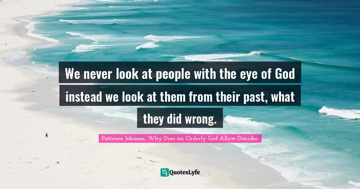 Dealing With People Quotes: "We never look at people with the eye of God instead we look at them from their past, what they did wrong."